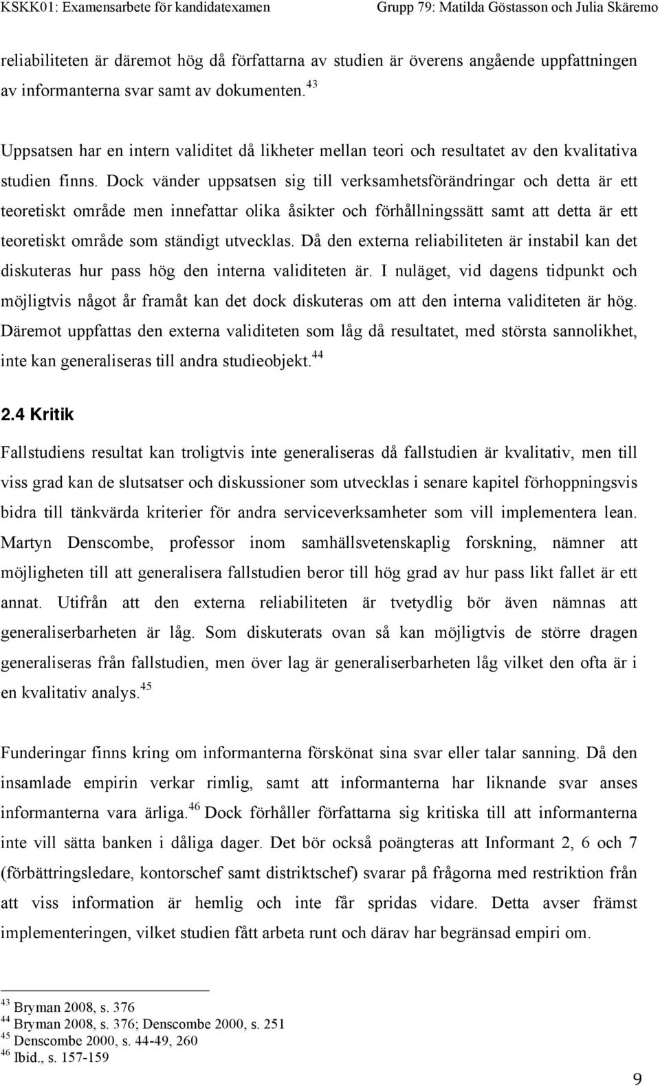 Dock vänder uppsatsen sig till verksamhetsförändringar och detta är ett teoretiskt område men innefattar olika åsikter och förhållningssätt samt att detta är ett teoretiskt område som ständigt