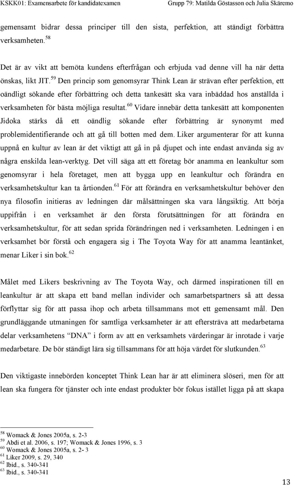 59 Den princip som genomsyrar Think Lean är strävan efter perfektion, ett oändligt sökande efter förbättring och detta tankesätt ska vara inbäddad hos anställda i verksamheten för bästa möjliga