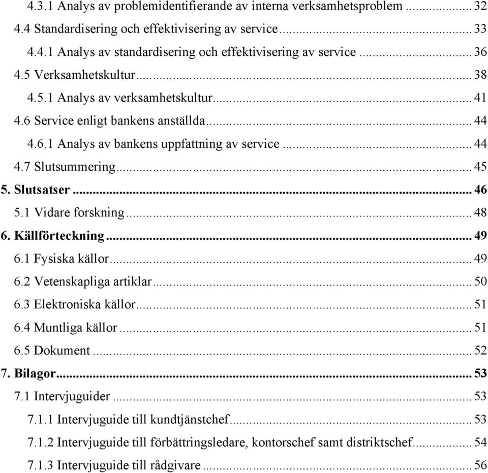 .. 46 5.1 Vidare forskning... 48 6. Källförteckning... 49 6.1 Fysiska källor... 49 6.2 Vetenskapliga artiklar... 50 6.3 Elektroniska källor... 51 6.4 Muntliga källor... 51 6.5 Dokument... 52 7.