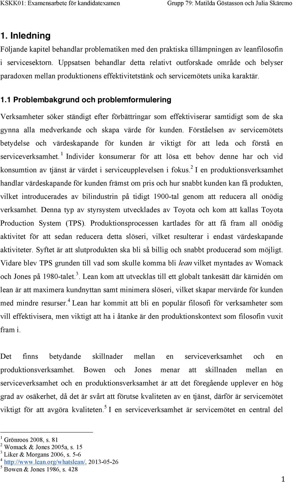 1 Problembakgrund och problemformulering Verksamheter söker ständigt efter förbättringar som effektiviserar samtidigt som de ska gynna alla medverkande och skapa värde för kunden.