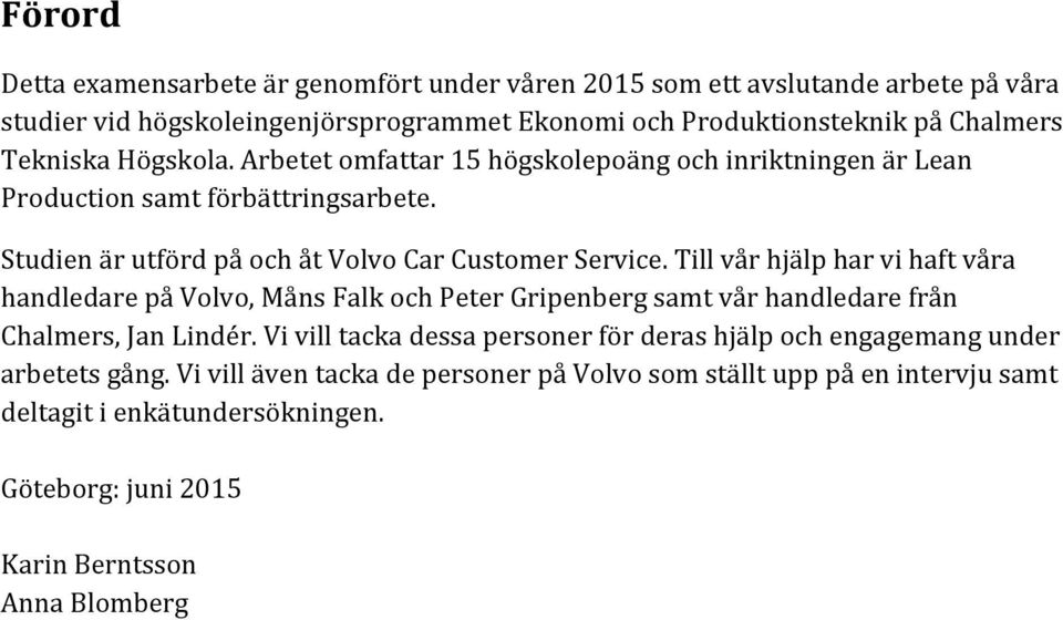 Till vår hjälp har vi haft våra handledare på Volvo, Måns Falk och Peter Gripenberg samt vår handledare från Chalmers, Jan Lindér.