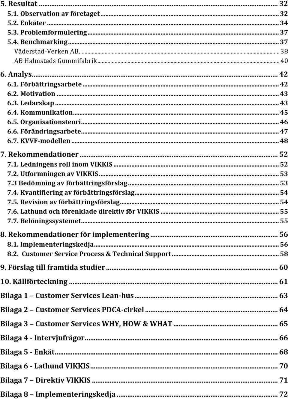 Rekommendationer... 52 7.1. Ledningens roll inom VIKKIS... 52 7.2. Utformningen av VIKKIS... 53 7.3 Bedömning av förbättringsförslag... 53 7.4. Kvantifiering av förbättringsförslag... 54 7.5. Revision av förbättringsförslag.