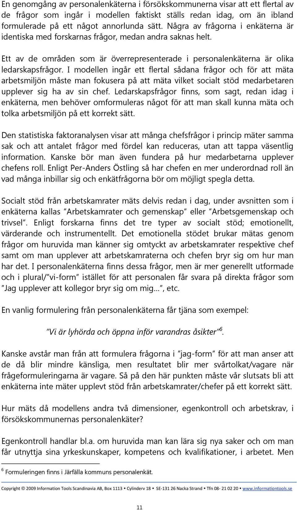 I modellen ingår ett flertal sådana frågor och för att mäta arbetsmiljön måste man fokusera på att mäta vilket socialt stöd medarbetaren upplever sig ha av sin chef.