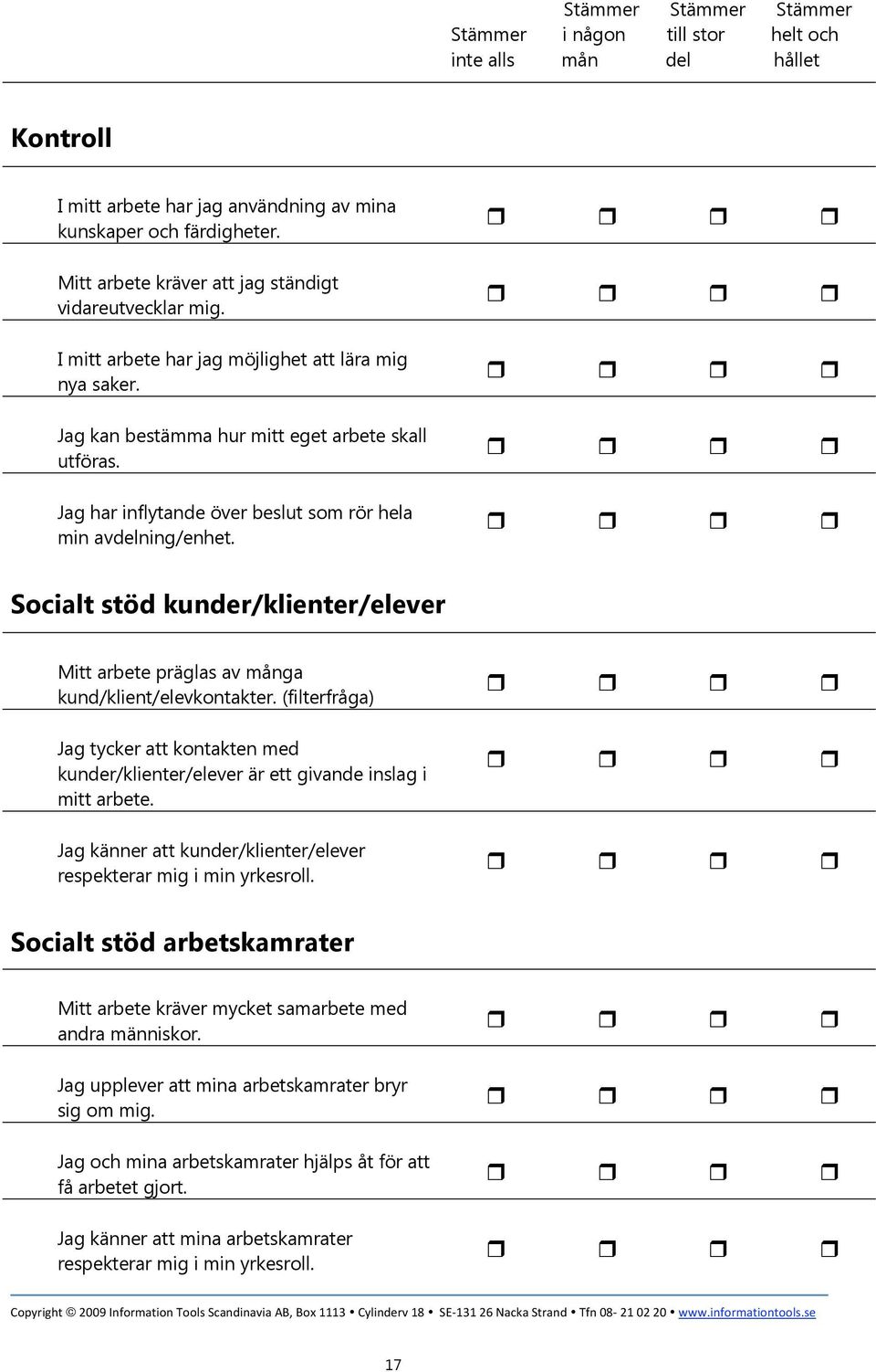 Jag har inflytande över beslut som rör hela min avdelning/enhet. Socialt stöd kunder/klienter/elever Mitt arbete präglas av många kund/klient/elevkontakter.