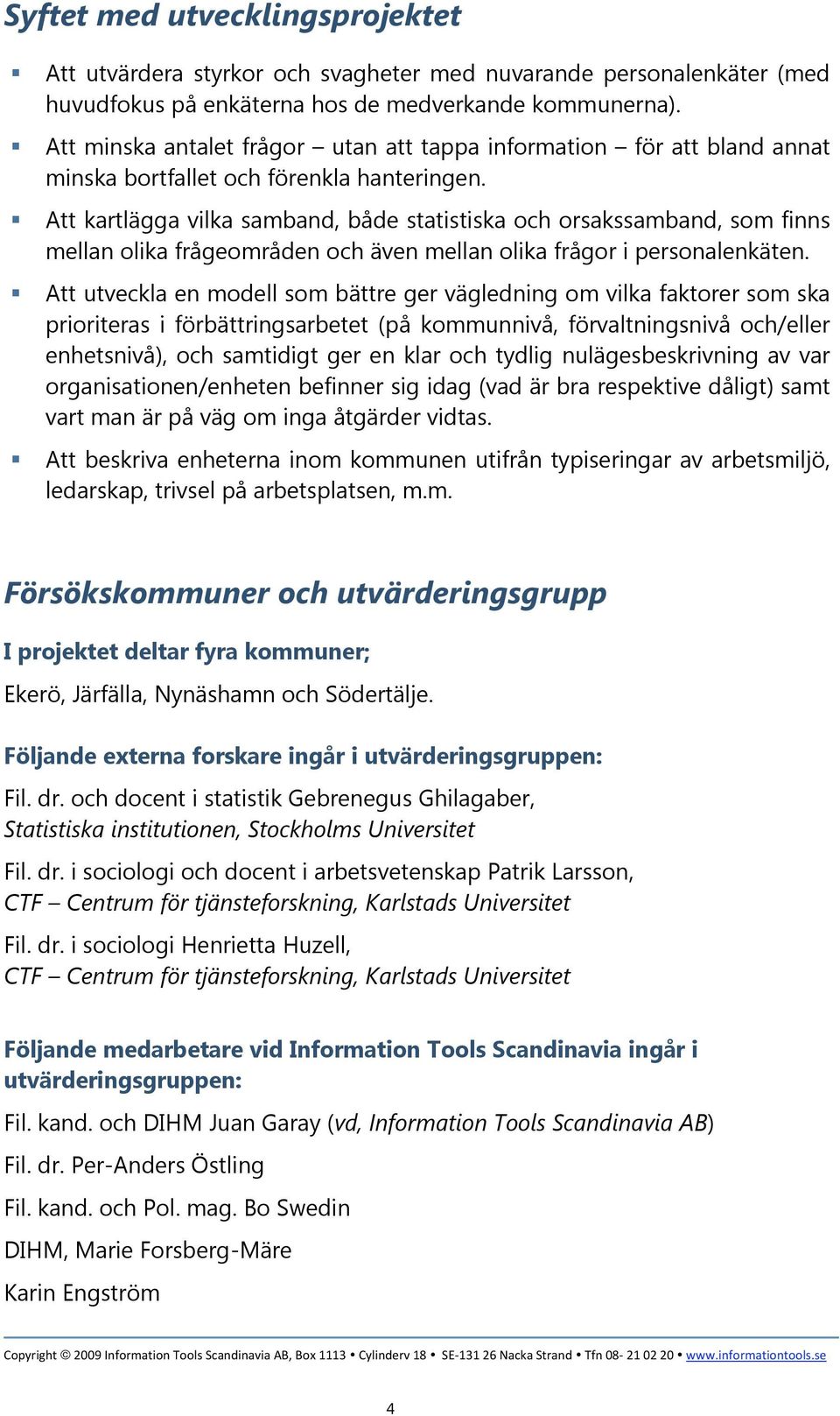 Att kartlägga vilka samband, både statistiska och orsakssamband, som finns mellan olika frågeområden och även mellan olika frågor i personalenkäten.