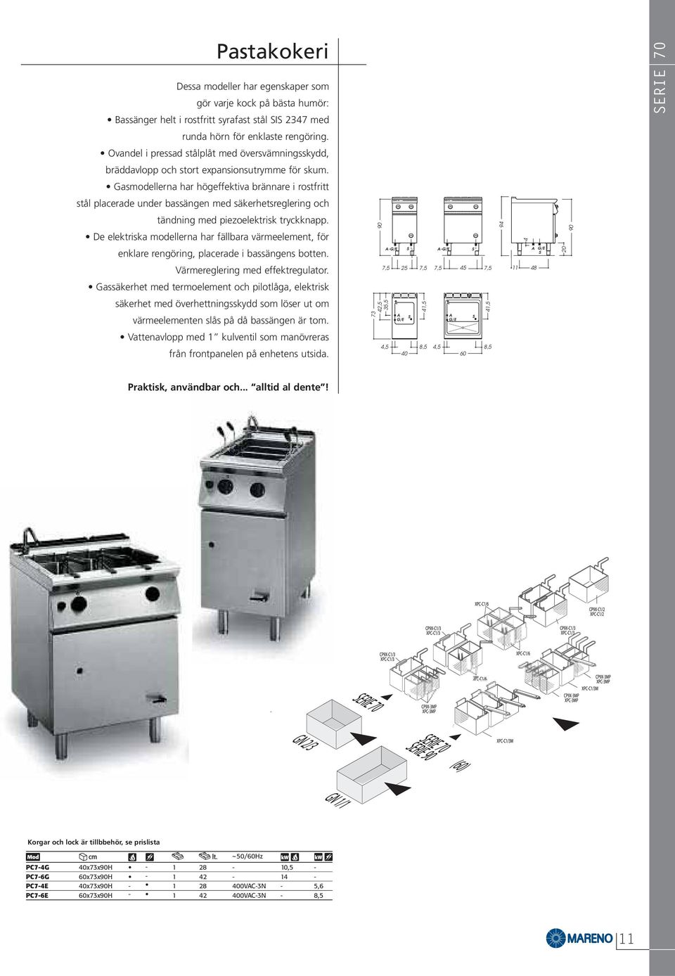 asmodellerna har högeffektiva brännare i rostfritt stål placerade under bassängen med säkerhetsreglering och tändning med piezoelektrisk tryckknapp.