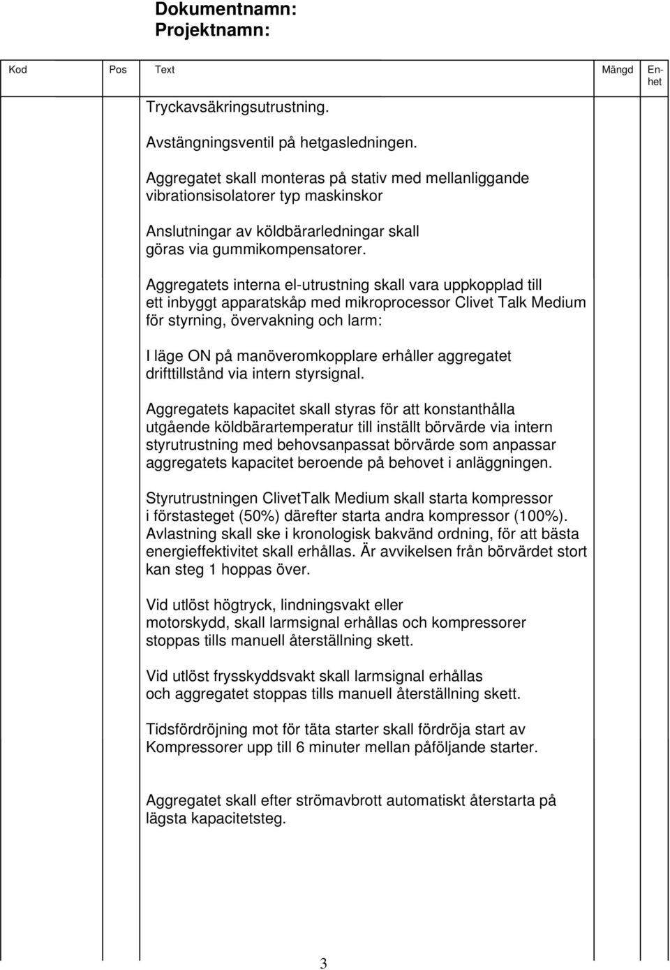 Aggregatets interna el-utrustning skall vara uppkopplad till ett inbyggt apparatskåp med mikroprocessor Clivet Talk Medium för styrning, övervakning och larm: I läge ON på manöveromkopplare erhåller