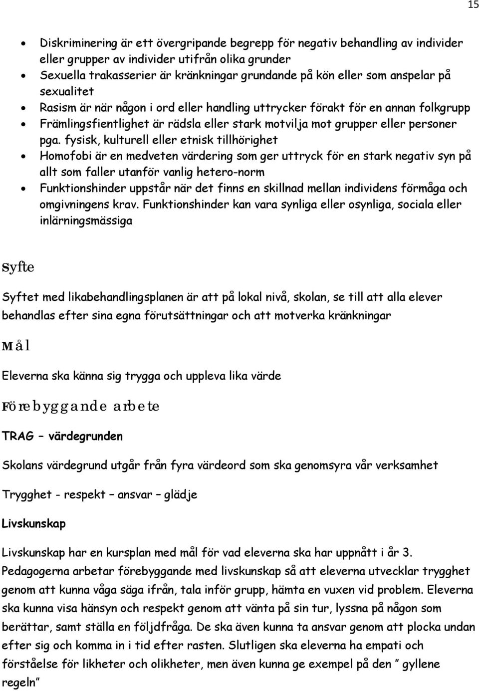 fysisk, kulturell eller etnisk tillhörighet Homofobi är en medveten värdering som ger uttryck för en stark negativ syn på allt som faller utanför vanlig hetero-norm Funktionshinder uppstår när det