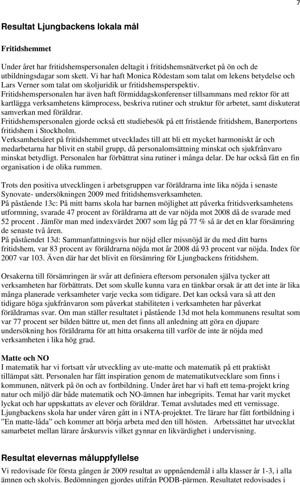 Fritidshemspersonalen har även haft förmiddagskonferenser tillsammans med rektor för att kartlägga verksamhetens kärnprocess, beskriva rutiner och struktur för arbetet, samt diskuterat samverkan med