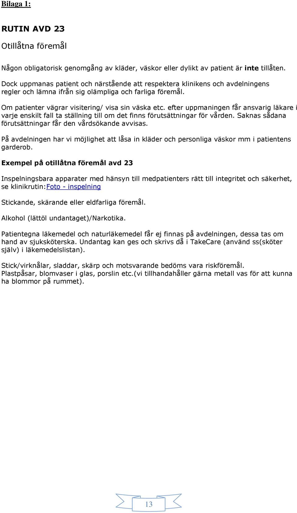 efter uppmaningen får ansvarig läkare i varje enskilt fall ta ställning till om det finns förutsättningar för vården. Saknas sådana förutsättningar får den vårdsökande avvisas.