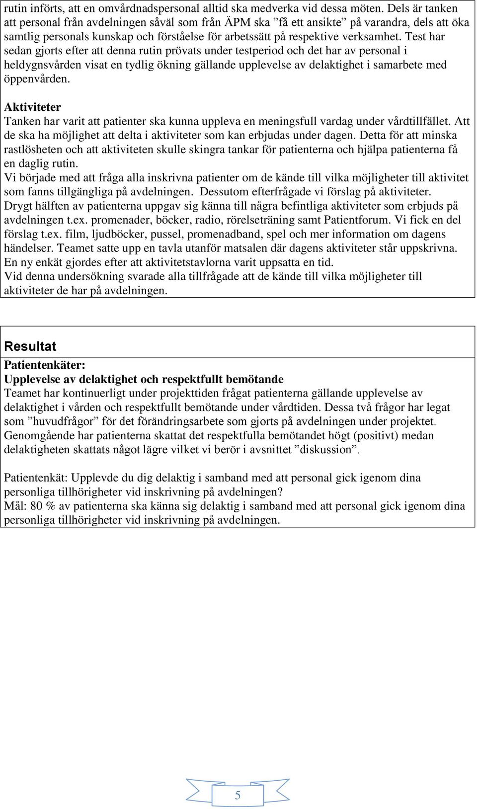 Test har sedan gjorts efter att denna rutin prövats under testperiod och det har av personal i heldygnsvården visat en tydlig ökning gällande upplevelse av delaktighet i samarbete med öppenvården.