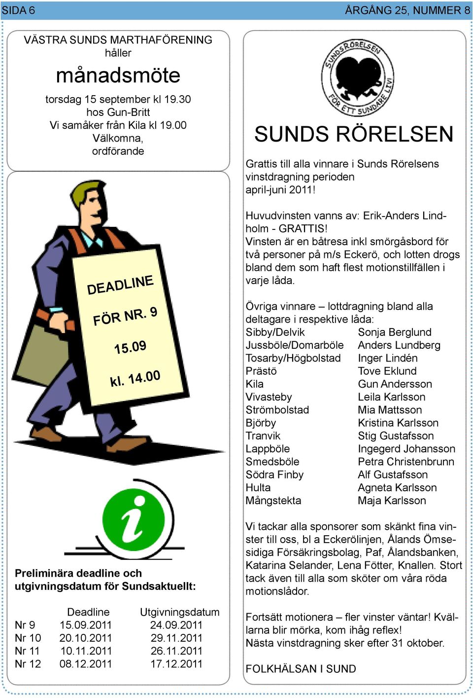 08.12.2011 17.12.2011 SUNDS RÖRELSEN Grattis till alla vinnare i Sunds Rörelsens vinstdragning perioden april-juni 2011! Huvudvinsten vanns av: Erik-Anders Lindholm - GRATTIS!