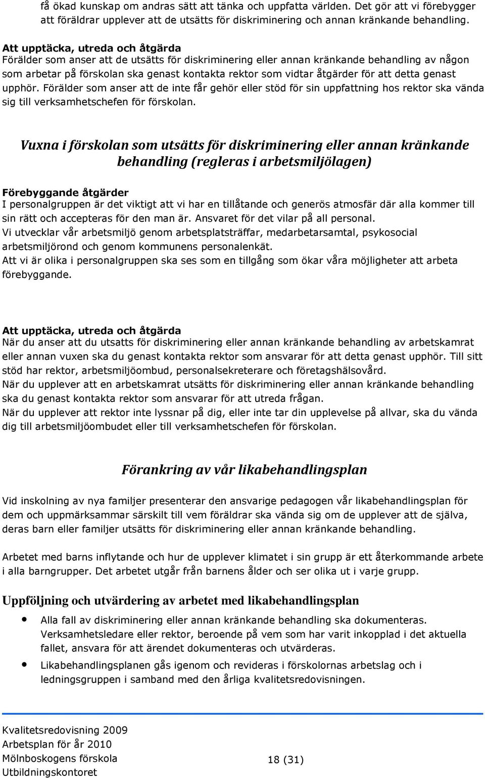 för att detta genast upphör. Förälder som anser att de inte får gehör eller stöd för sin uppfattning hos rektor ska vända sig till verksamhetschefen för förskolan.