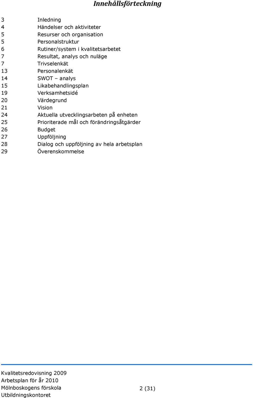 Likabehandlingsplan 19 Verksamhetsidé 20 Värdegrund 21 Vision 24 Aktuella utvecklingsarbeten på enheten 25