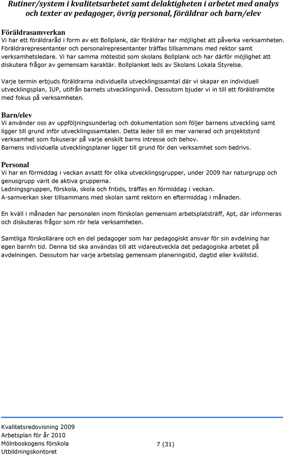 Vi har samma mötestid som skolans Bollplank och har därför möjlighet att diskutera frågor av gemensam karaktär. Bollplanket leds av Skolans Lokala Styrelse.