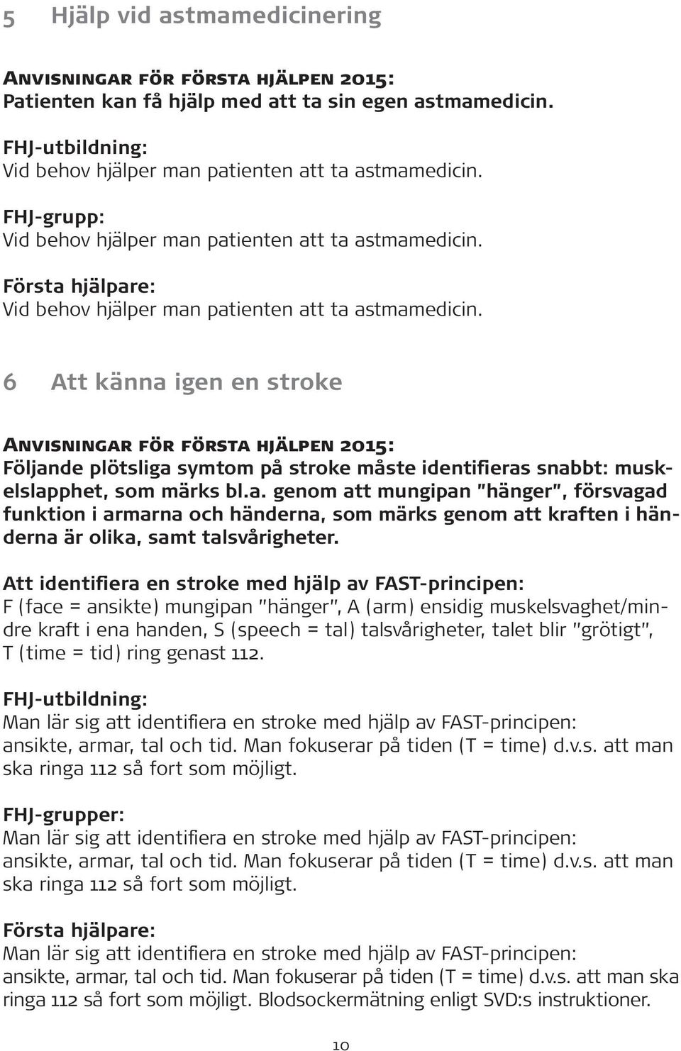 6 Att känna igen en stroke Följande plötsliga symtom på stroke måste identifieras snabbt: muskelslapphet, som märks bl.a. genom att mungipan hänger, försvagad funktion i armarna och händerna, som märks genom att kraften i händerna är olika, samt talsvårigheter.