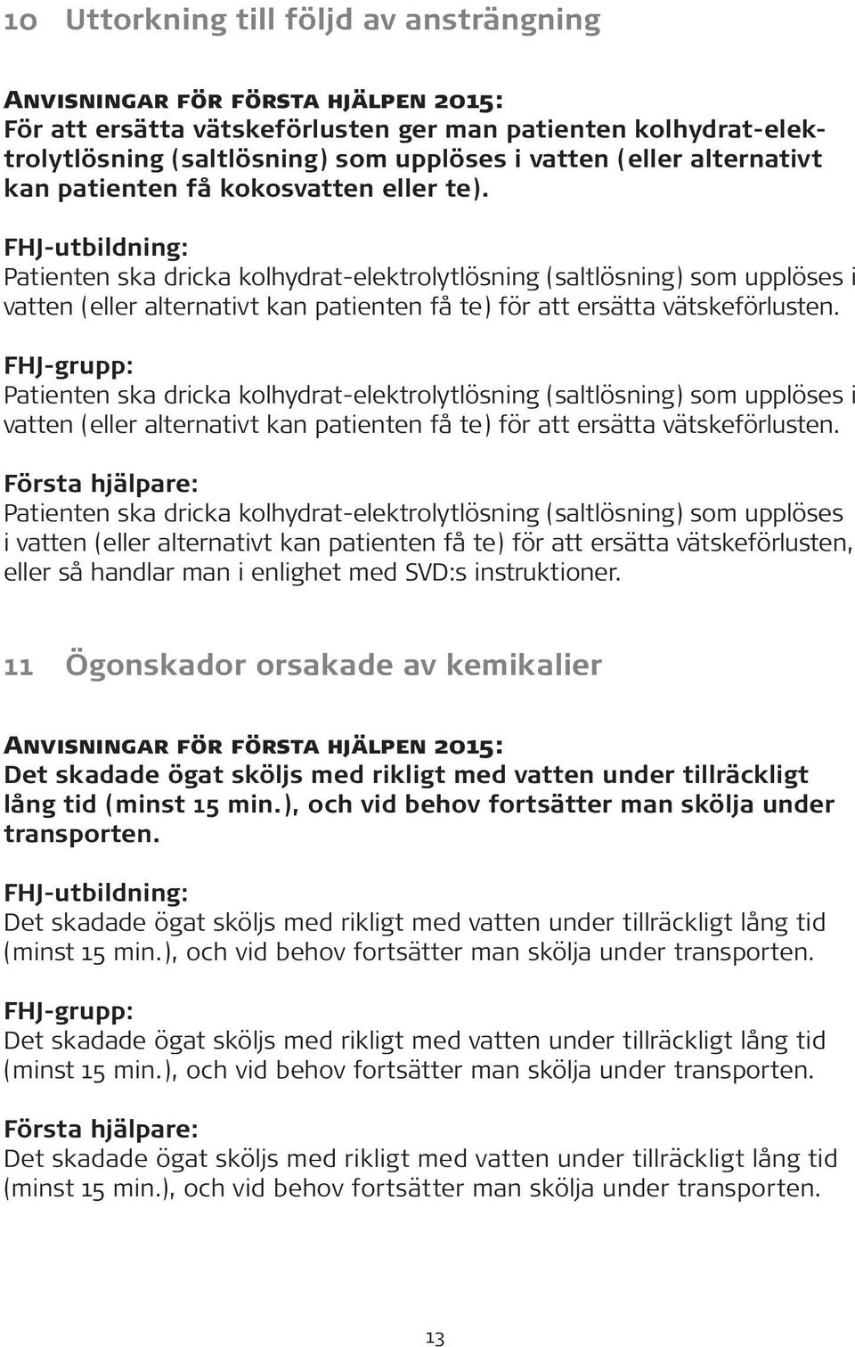 Patienten ska dricka kolhydrat-elektrolytlösning (saltlösning) som upplöses i vatten (eller alternativt kan patienten få te) för att ersätta vätskeförlusten.