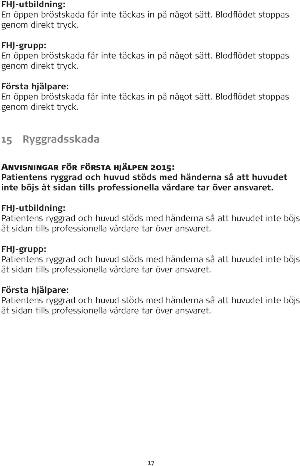 Patientens ryggrad och huvud stöds med händerna så att huvudet inte böjs åt sidan tills professionella vårdare tar över ansvaret.