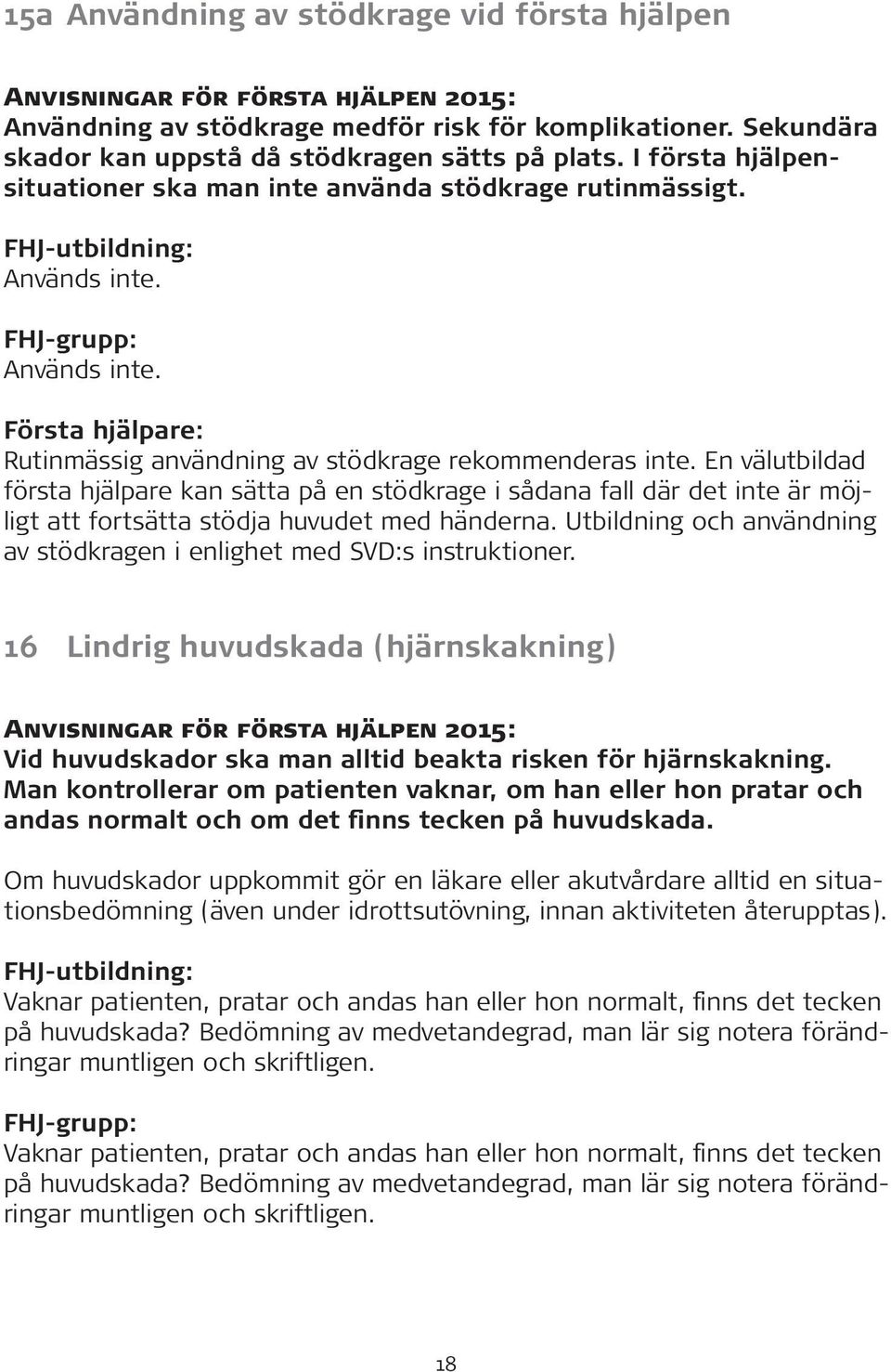 En välutbildad första hjälpare kan sätta på en stödkrage i sådana fall där det inte är möjligt att fortsätta stödja huvudet med händerna.