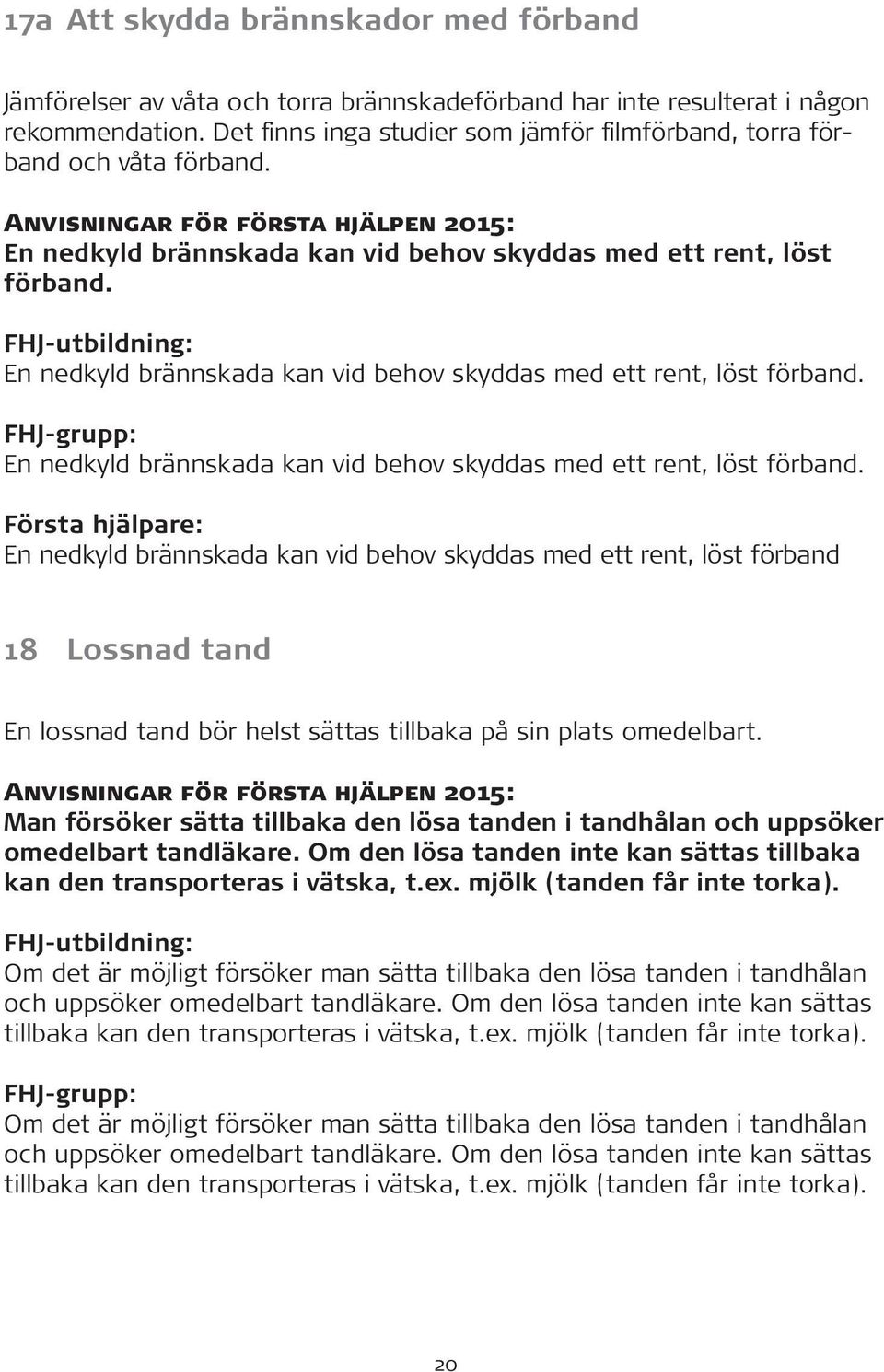 En nedkyld brännskada kan vid behov skyddas med ett rent, löst förband. En nedkyld brännskada kan vid behov skyddas med ett rent, löst förband.