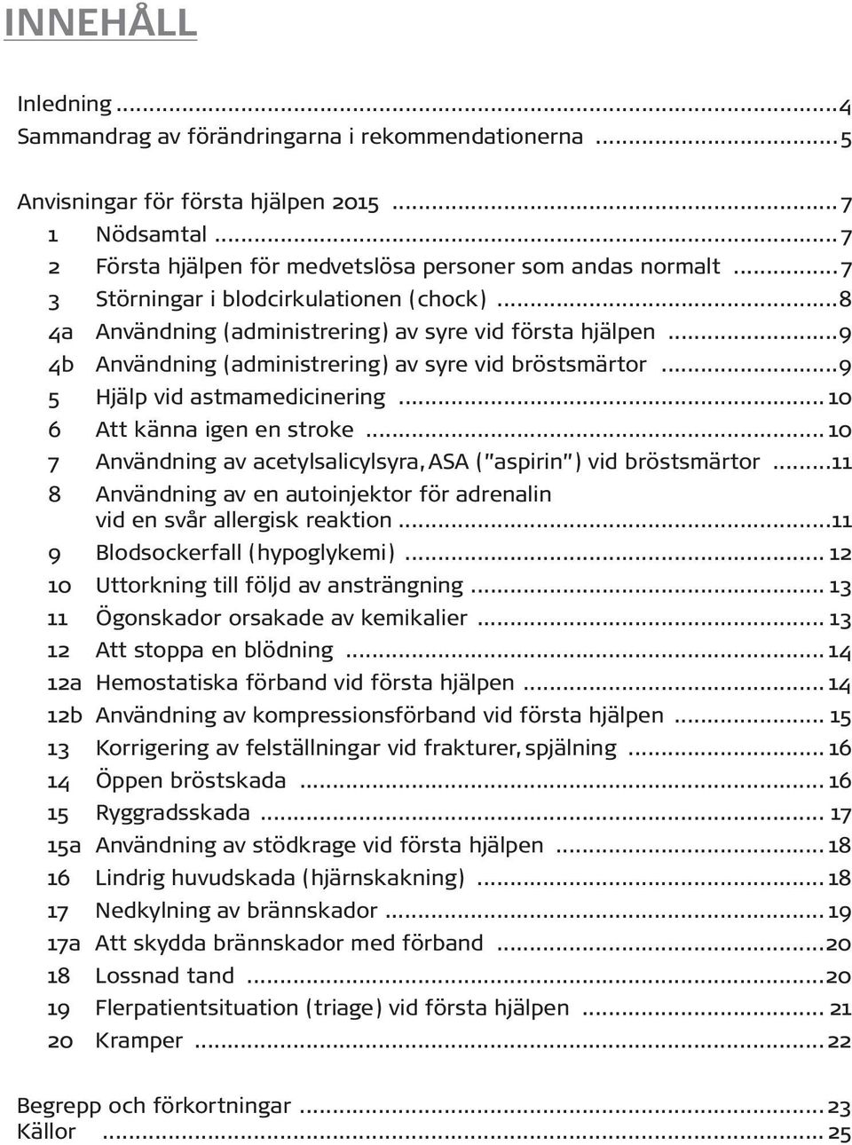 .. 10 6 Att känna igen en stroke... 10 7 Användning av acetylsalicylsyra, ASA ( aspirin ) vid bröstsmärtor...11 8 Användning av en autoinjektor för adrenalin vid en svår allergisk reaktion.