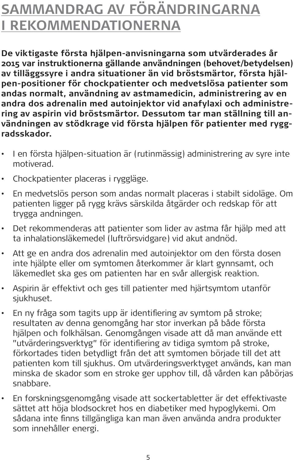 med autoinjektor vid anafylaxi och administrering av aspirin vid bröstsmärtor. Dessutom tar man ställning till användningen av stödkrage vid första hjälpen för patienter med ryggradsskador.