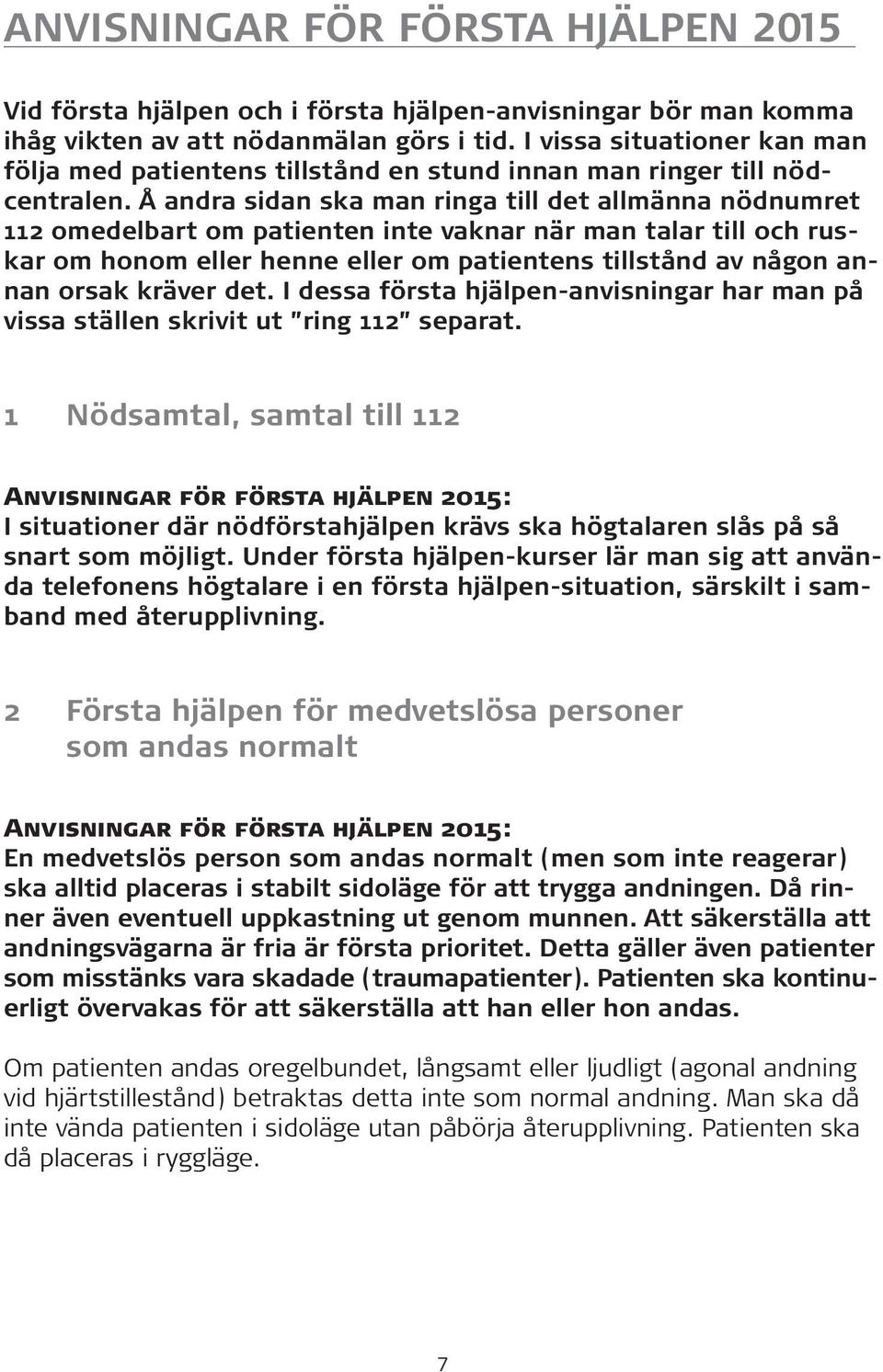 Å andra sidan ska man ringa till det allmänna nödnumret 112 omedelbart om patienten inte vaknar när man talar till och ruskar om honom eller henne eller om patientens tillstånd av någon annan orsak