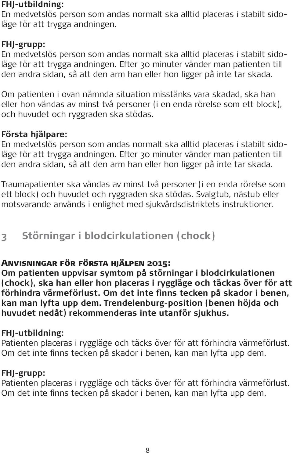 Om patienten i ovan nämnda situation misstänks vara skadad, ska han eller hon vändas av minst två personer (i en enda rörelse som ett block), och huvudet och ryggraden ska stödas.