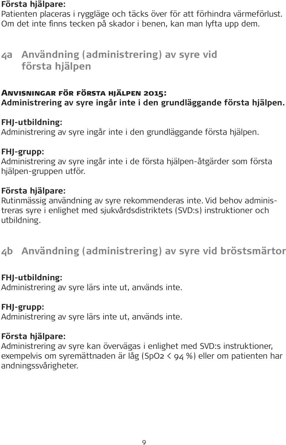 Administrering av syre ingår inte i den grundläggande första hjälpen. Administrering av syre ingår inte i de första hjälpen-åtgärder som första hjälpen-gruppen utför.