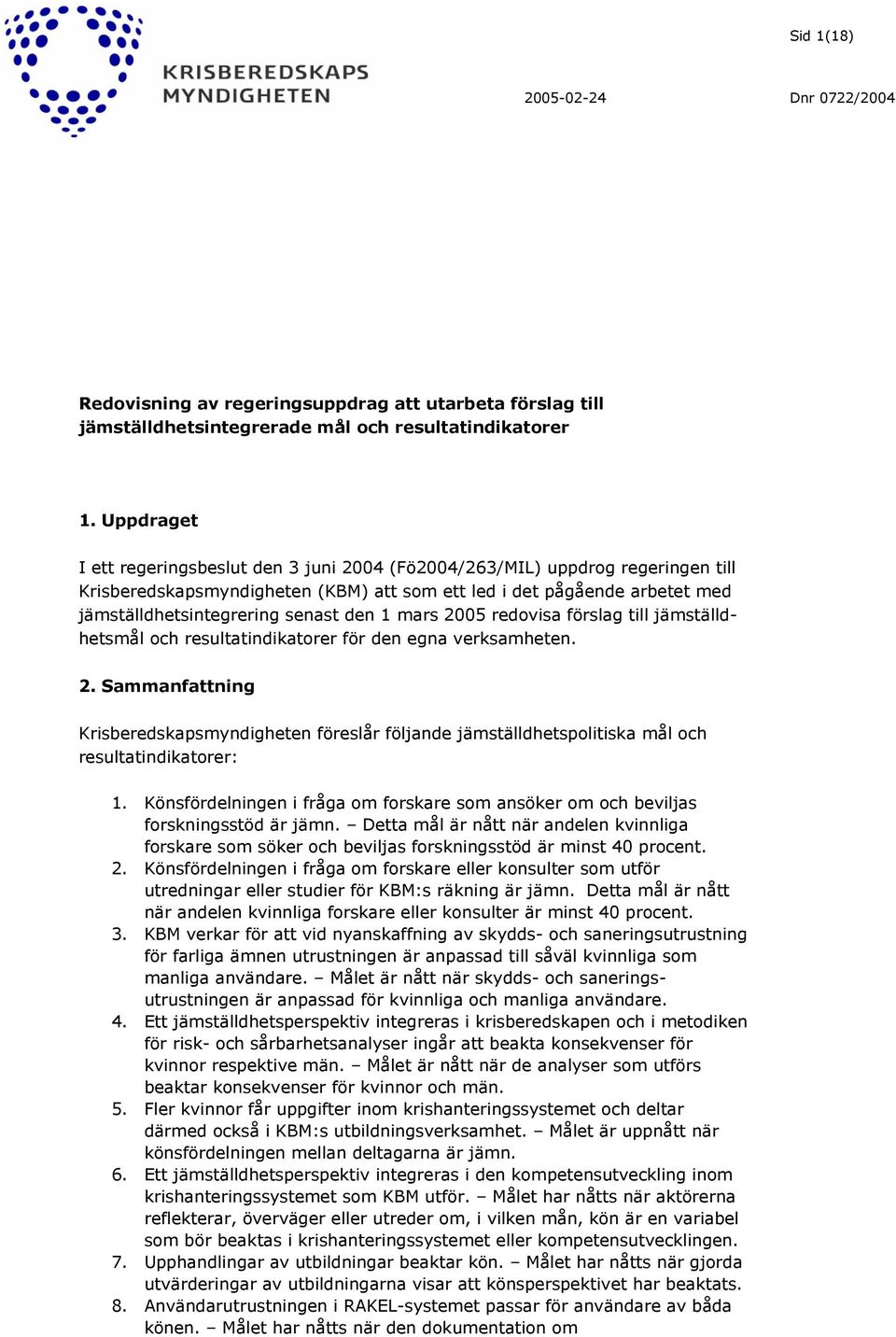 1 mars 2005 redovisa förslag till jämställdhetsmål och resultatindikatorer för den egna verksamheten. 2. Sammanfattning Krisberedskapsmyndigheten föreslår följande jämställdhetspolitiska mål och resultatindikatorer: 1.