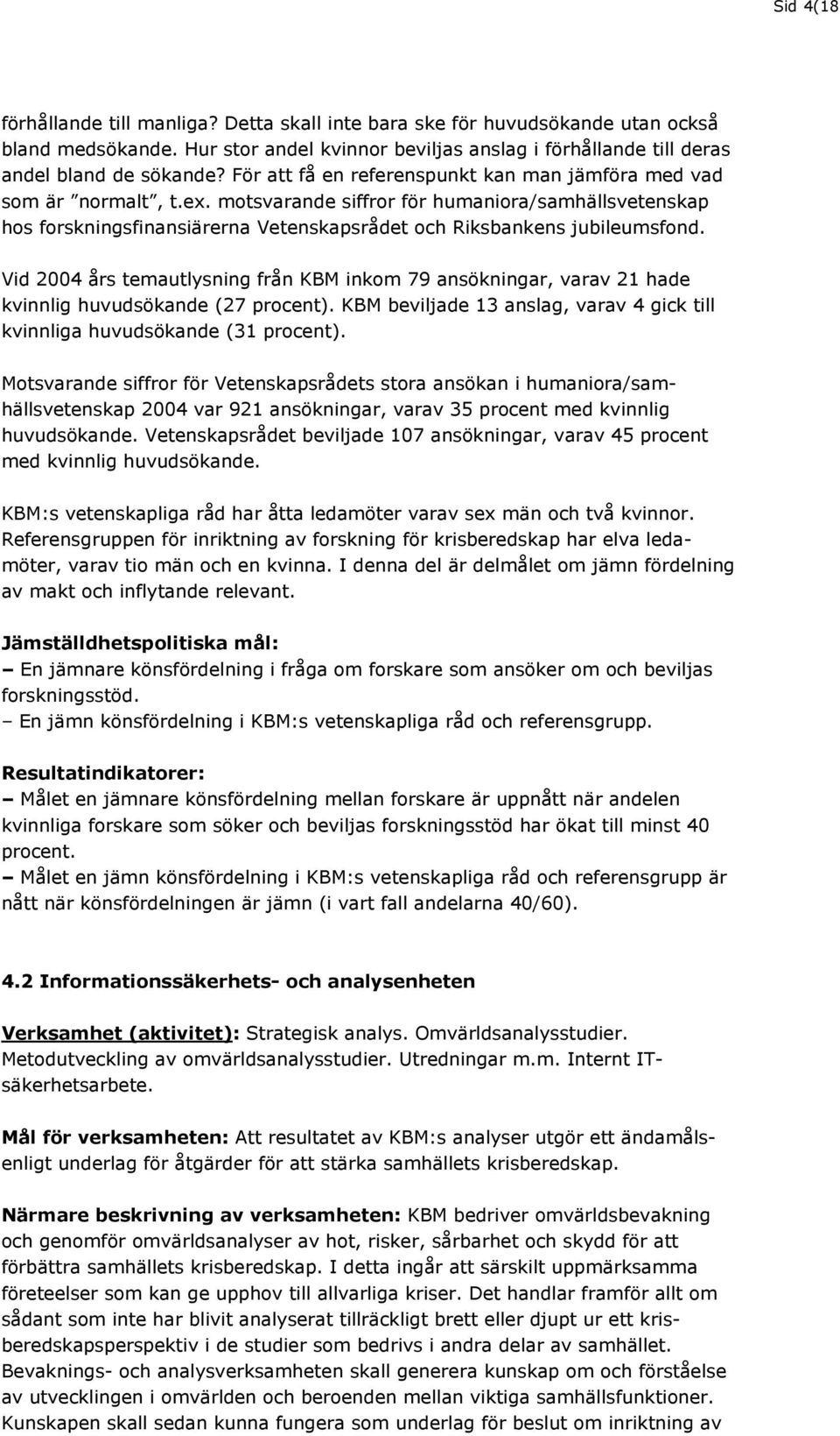 Vid 2004 års temautlysning från KBM inkom 79 ansökningar, varav 21 hade kvinnlig huvudsökande (27 procent). KBM beviljade 13 anslag, varav 4 gick till kvinnliga huvudsökande (31 procent).