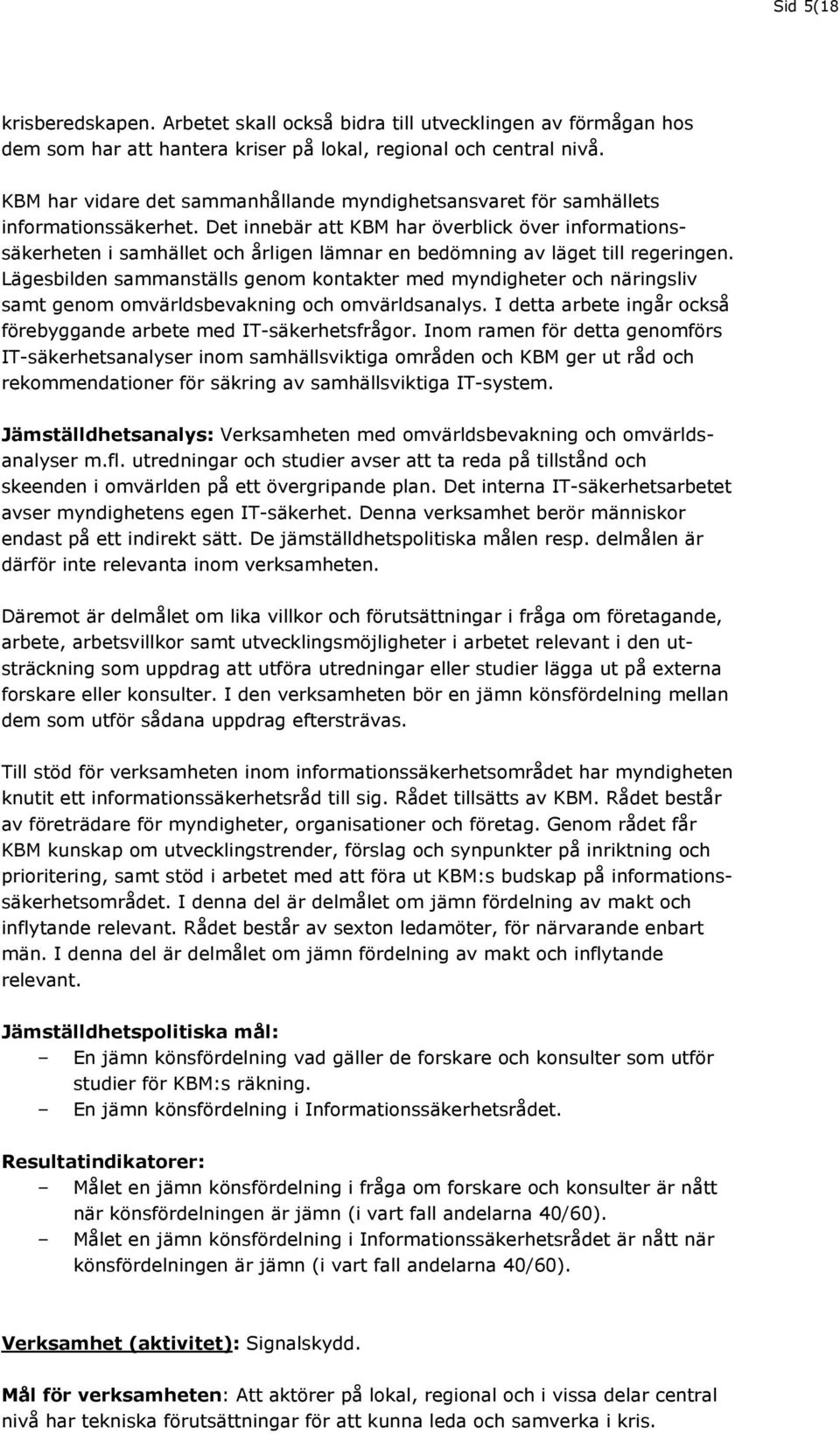 Det innebär att KBM har överblick över informationssäkerheten i samhället och årligen lämnar en bedömning av läget till regeringen.