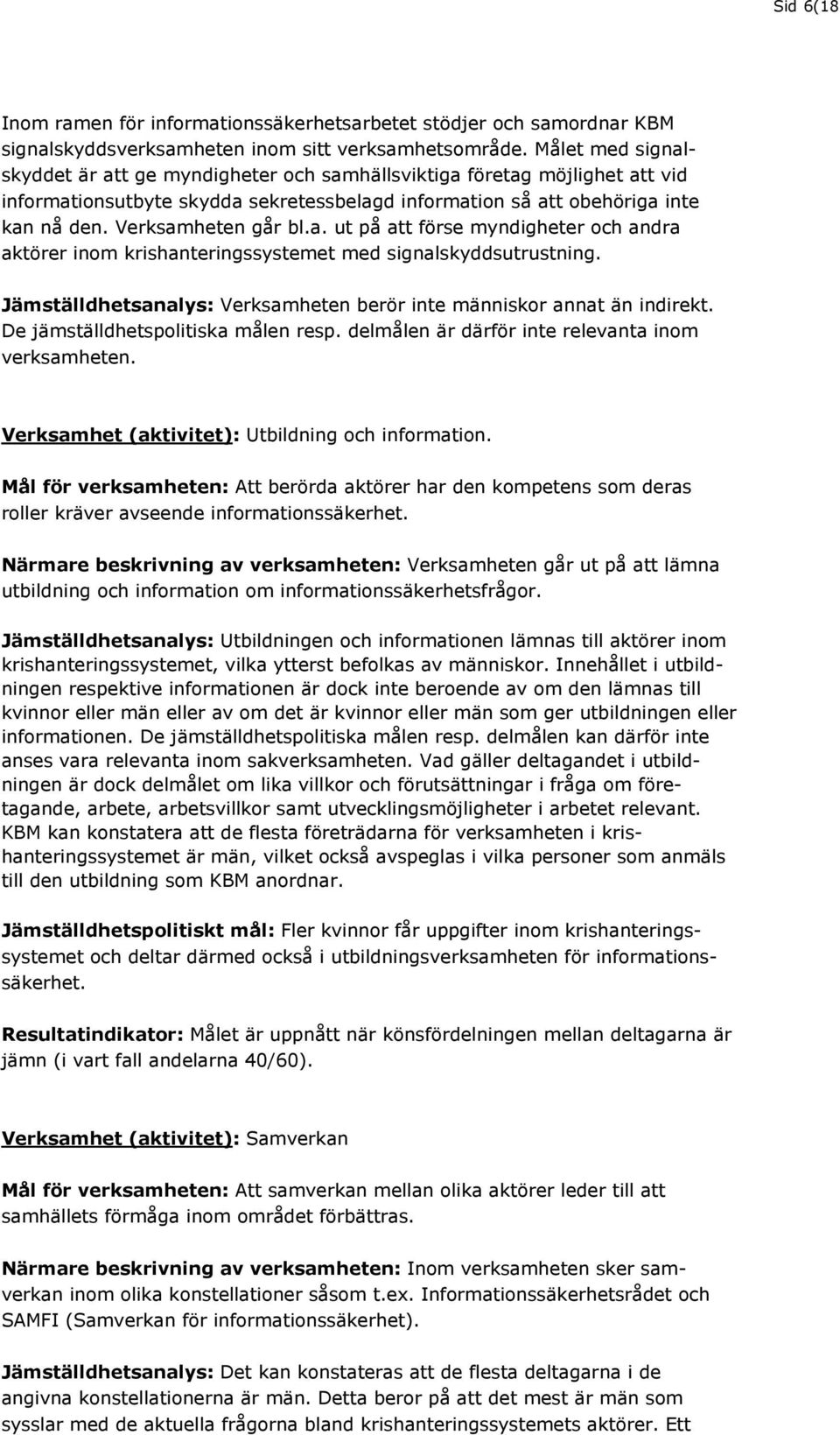 a. ut på att förse myndigheter och andra aktörer inom krishanteringssystemet med signalskyddsutrustning. Jämställdhetsanalys: Verksamheten berör inte människor annat än indirekt.