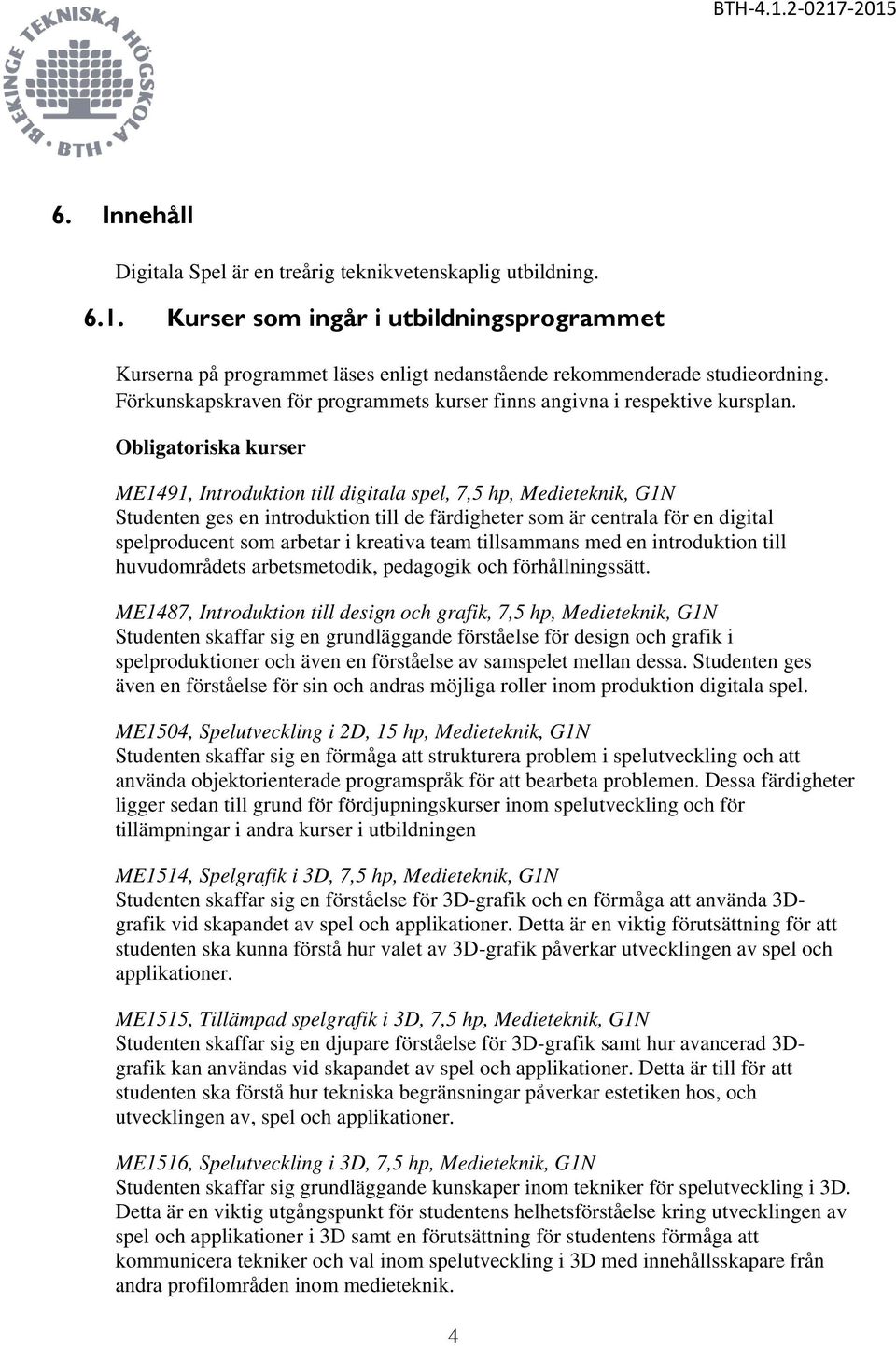 Obligatoriska kurser ME1491, Introduktion till digitala spel, 7,5 hp, Medieteknik, G1N Studenten ges en introduktion till de färdigheter som är centrala för en digital spelproducent som arbetar i