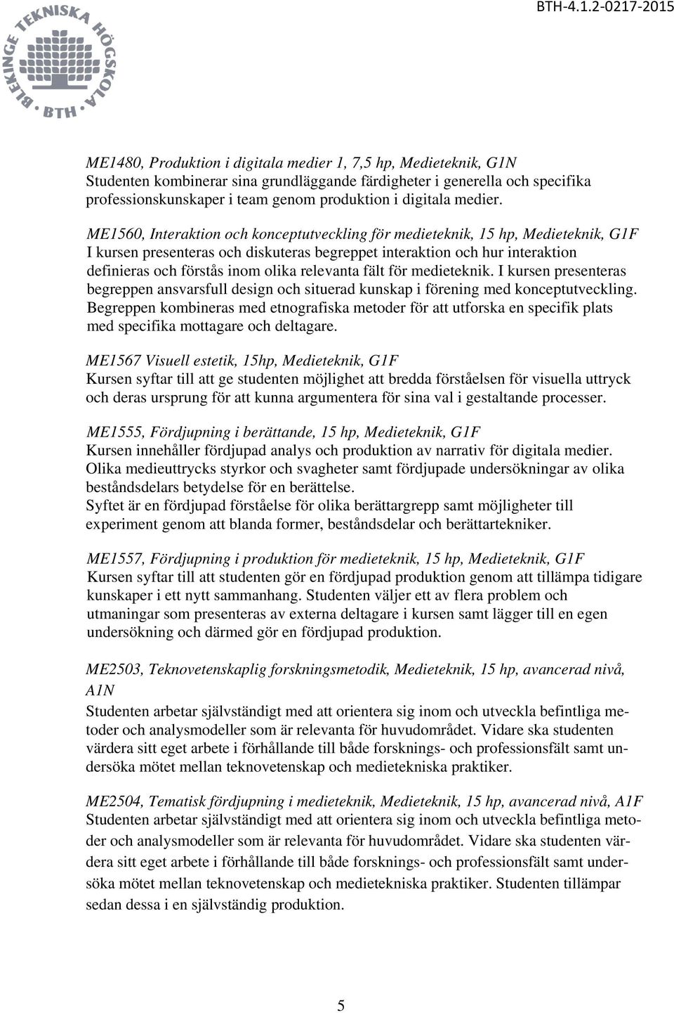 ME1560, Interaktion och konceptutveckling för medieteknik, 15 hp, Medieteknik, G1F I kursen presenteras och diskuteras begreppet interaktion och hur interaktion definieras och förstås inom olika