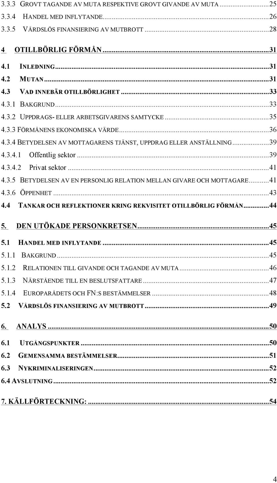 .. 39 4.3.4.1 Offentlig sektor... 39 4.3.4.2 Privat sektor... 41 4.3.5 BETYDELSEN AV EN PERSONLIG RELATION MELLAN GIVARE OCH MOTTAGARE... 41 4.3.6 ÖPPENHET... 43 4.