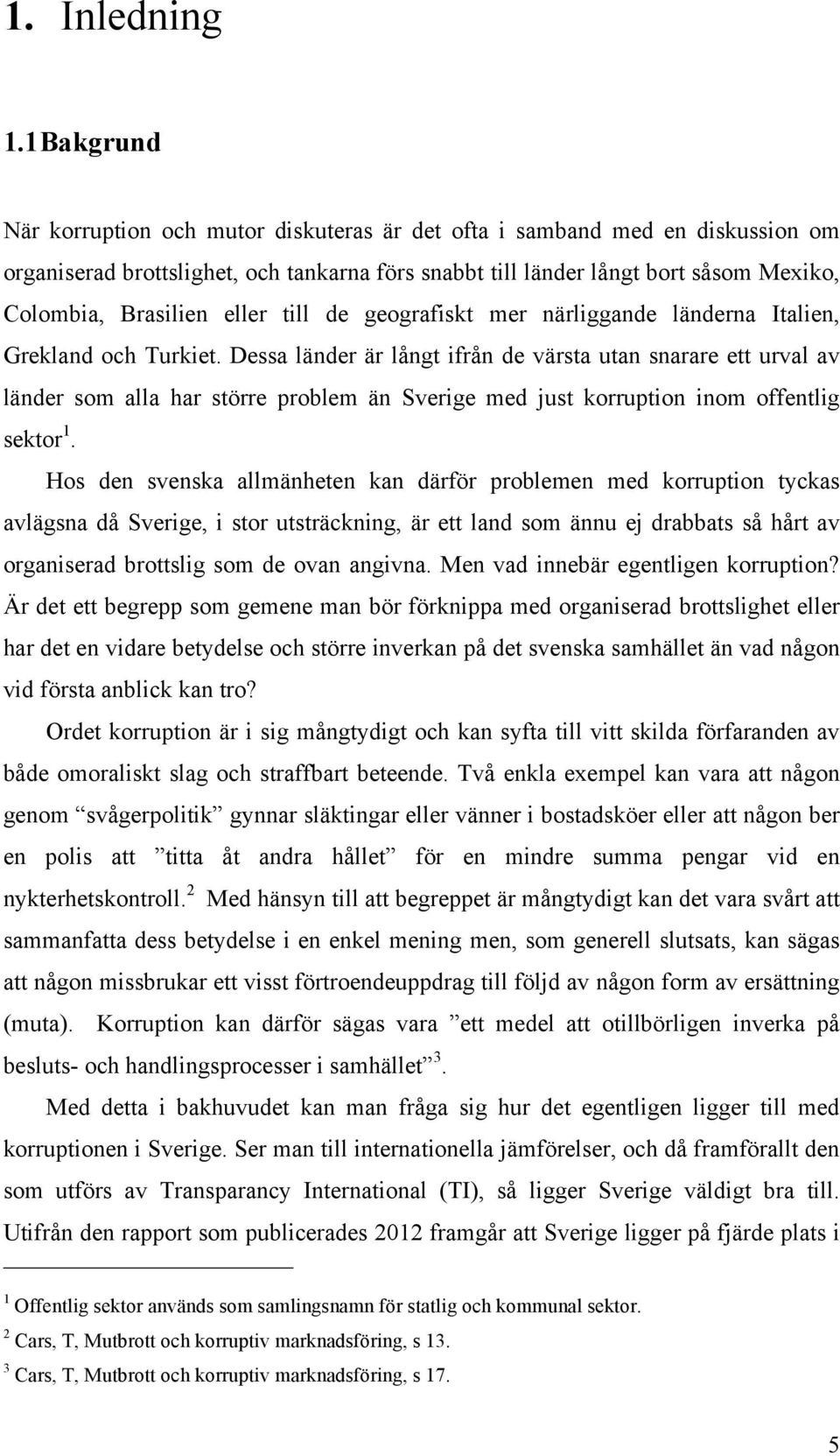 eller till de geografiskt mer närliggande länderna Italien, Grekland och Turkiet.