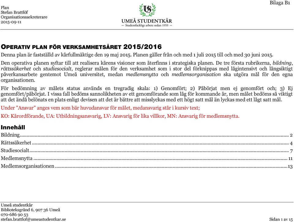 De tre första rubrikerna, bildning, rättssäkerhet och studiesocialt, reglerar målen för den verksamhet som i stor del förknippas med lågintensivt och långsiktigt påverkansarbete gentemot Umeå