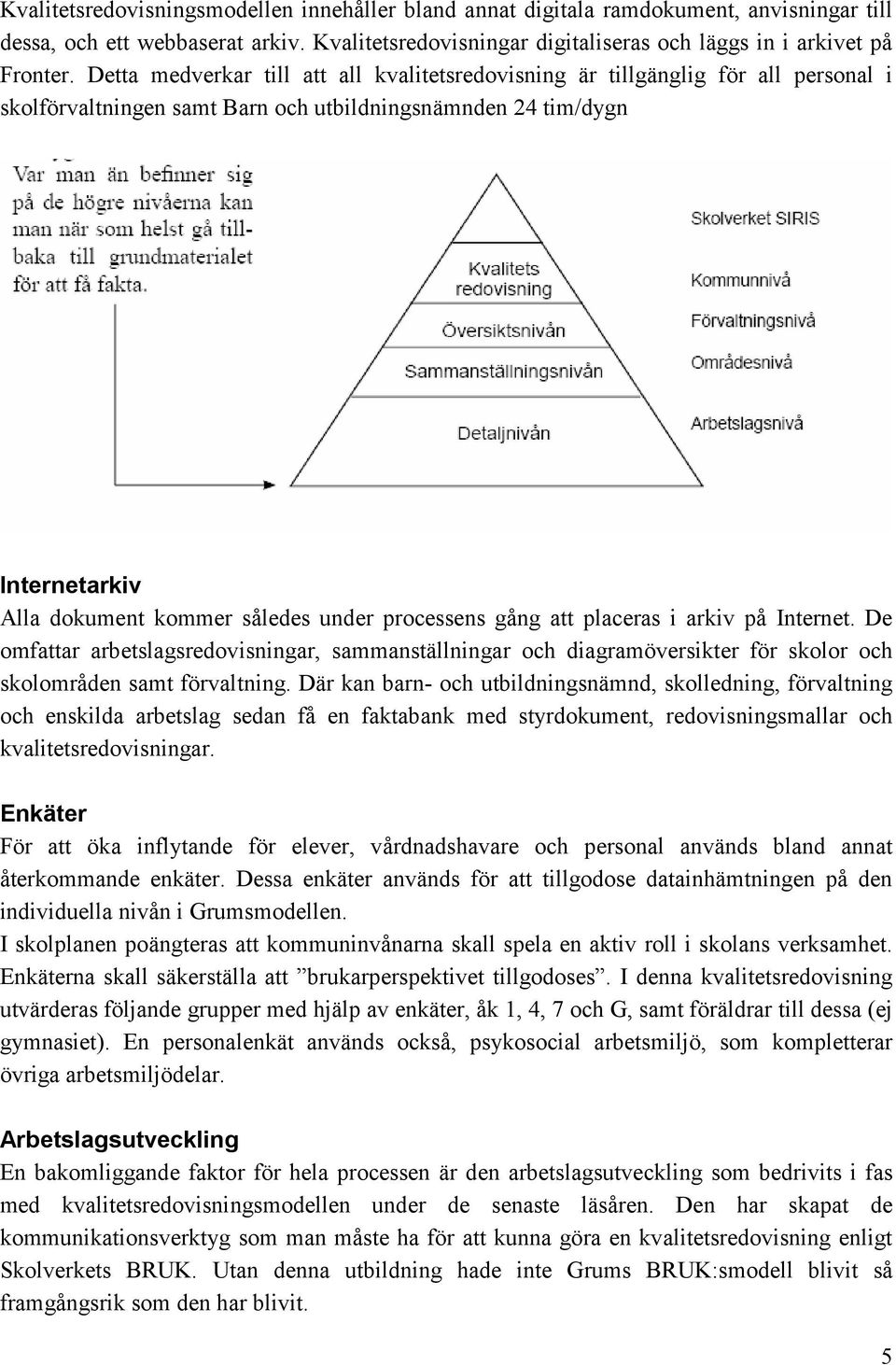 processens gång att placeras i arkiv på Internet. De omfattar arbetslagsredovisningar, sammanställningar och diagramöversikter för skolor och skolområden samt förvaltning.