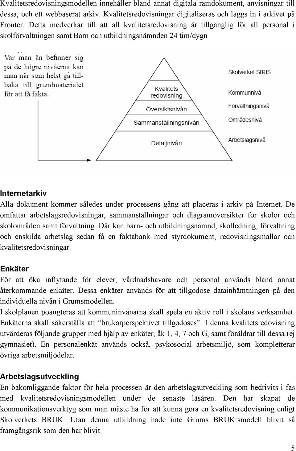 processens gång att placeras i arkiv på Internet. De omfattar arbetslagsredovisningar, sammanställningar och diagramöversikter för skolor och skolområden samt förvaltning.