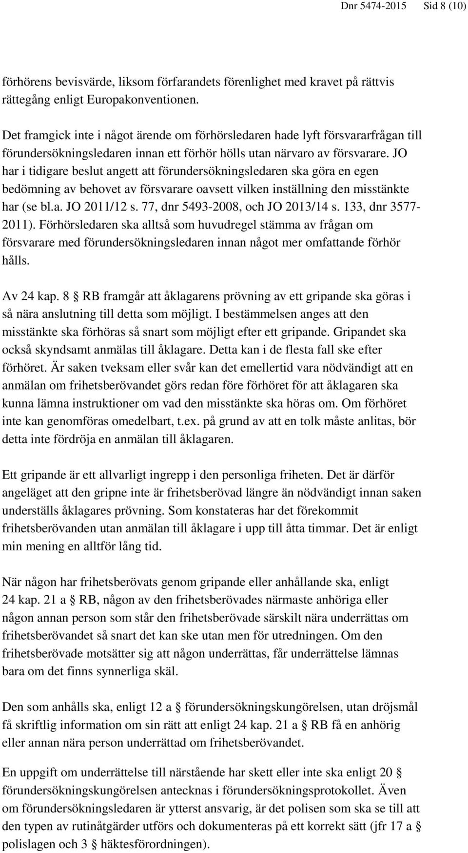 JO har i tidigare beslut angett att förundersökningsledaren ska göra en egen bedömning av behovet av försvarare oavsett vilken inställning den misstänkte har (se bl.a. JO 2011/12 s.