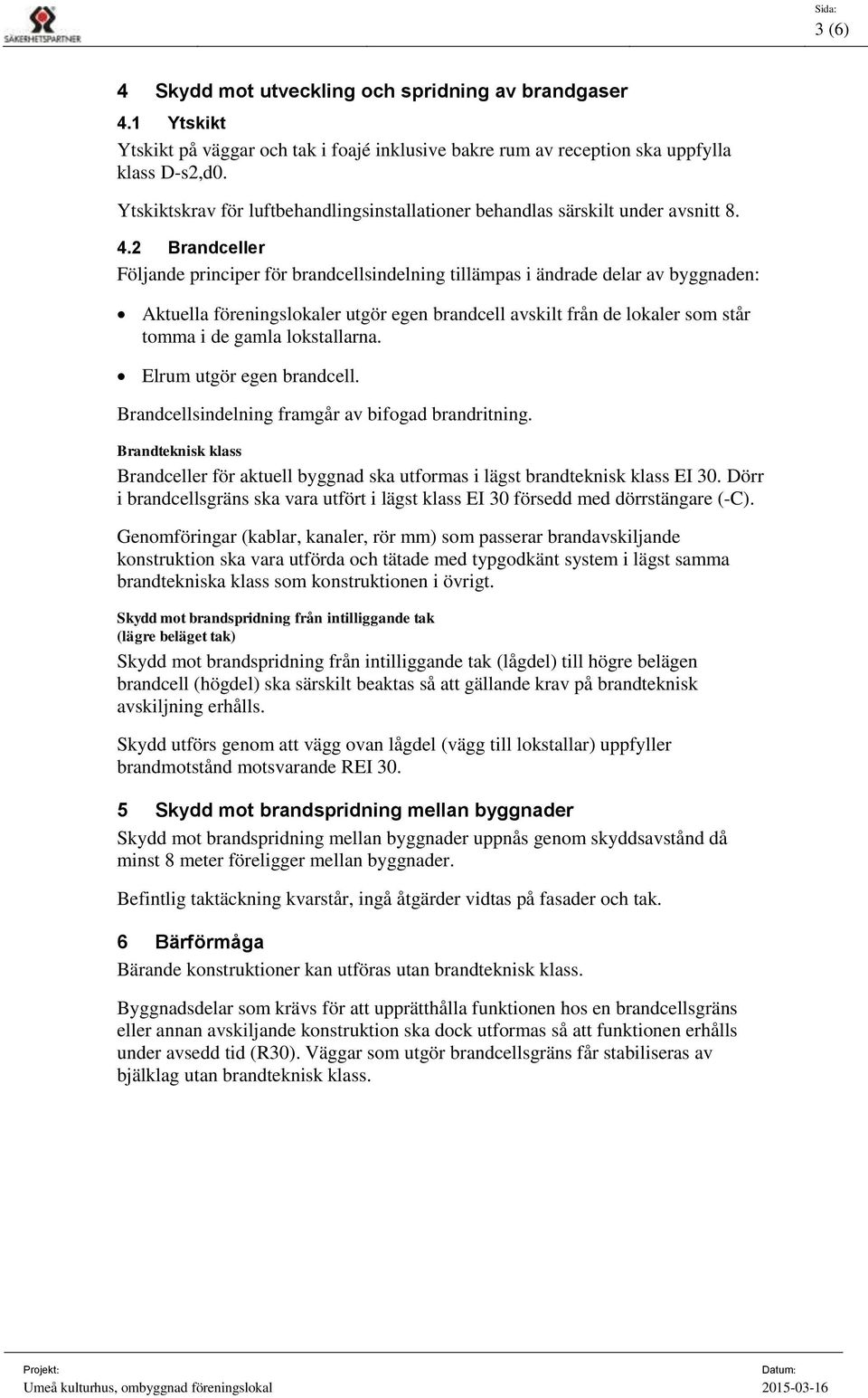 2 Brandceller Följande principer för brandcellsindelning tillämpas i ändrade delar av byggnaden: Aktuella föreningslokaler utgör egen brandcell avskilt från de lokaler som står tomma i de gamla