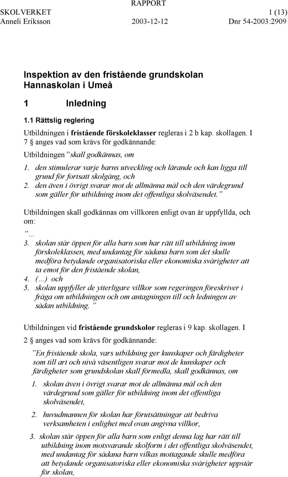 den även i övrigt svarar mot de allmänna mål och den värdegrund som gäller för utbildning inom det offentliga skolväsendet.