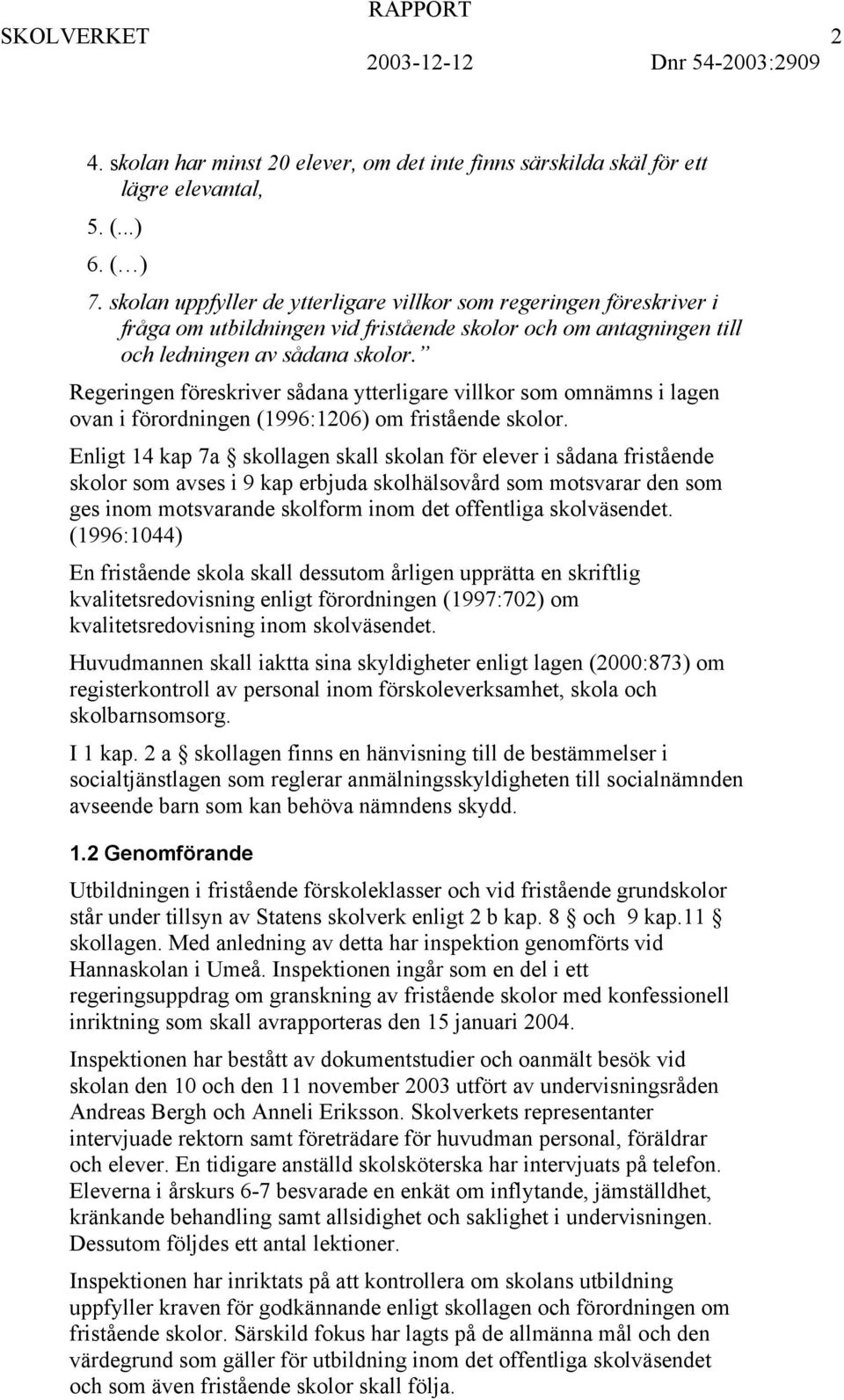 Regeringen föreskriver sådana ytterligare villkor som omnämns i lagen ovan i förordningen (1996:1206) om fristående skolor.