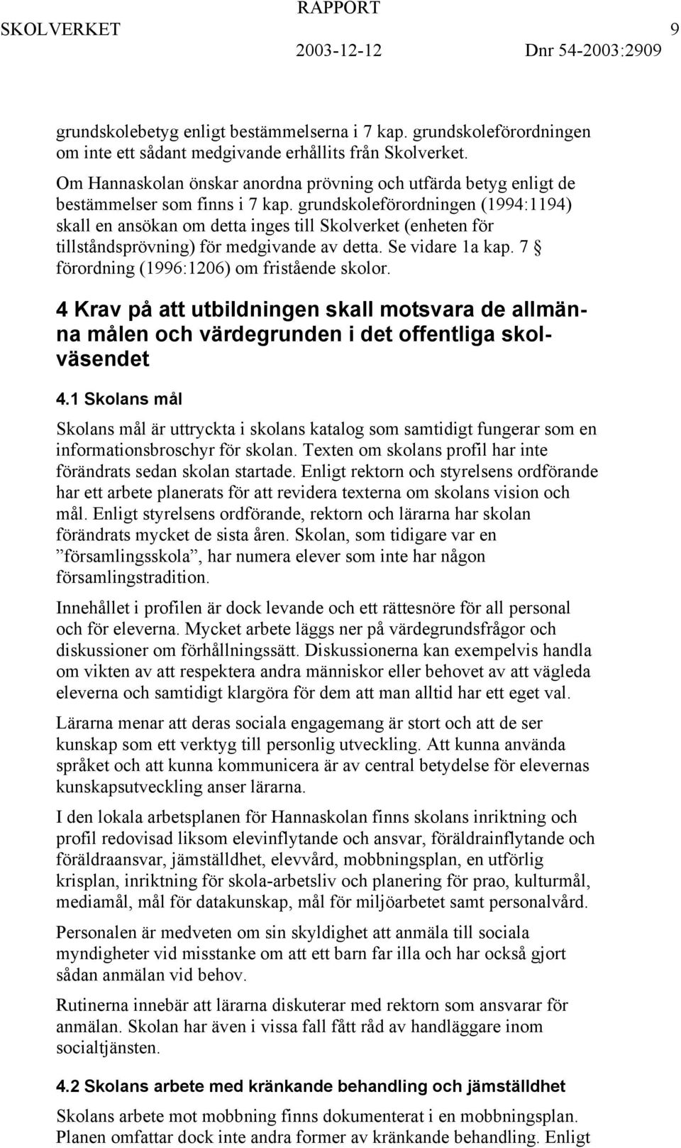 grundskoleförordningen (1994:1194) skall en ansökan om detta inges till Skolverket (enheten för tillståndsprövning) för medgivande av detta. Se vidare 1a kap.