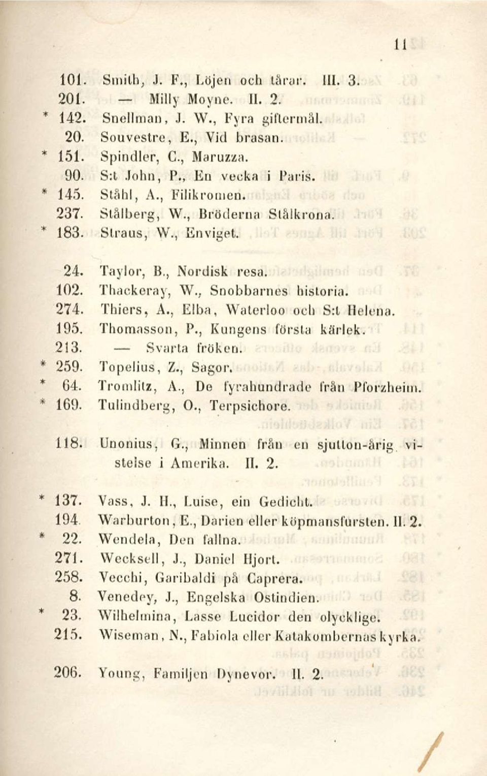 , Elba, Waterloo och S:l Helena. 195. Thomasson, P., Kungens försla kärlek. 213. Svarta fröken. 259. Topelius, Z., Sagor. 64. Tromlitz, A., De fyrahundrade från Pforzheim 169. Tulindberg, 0.