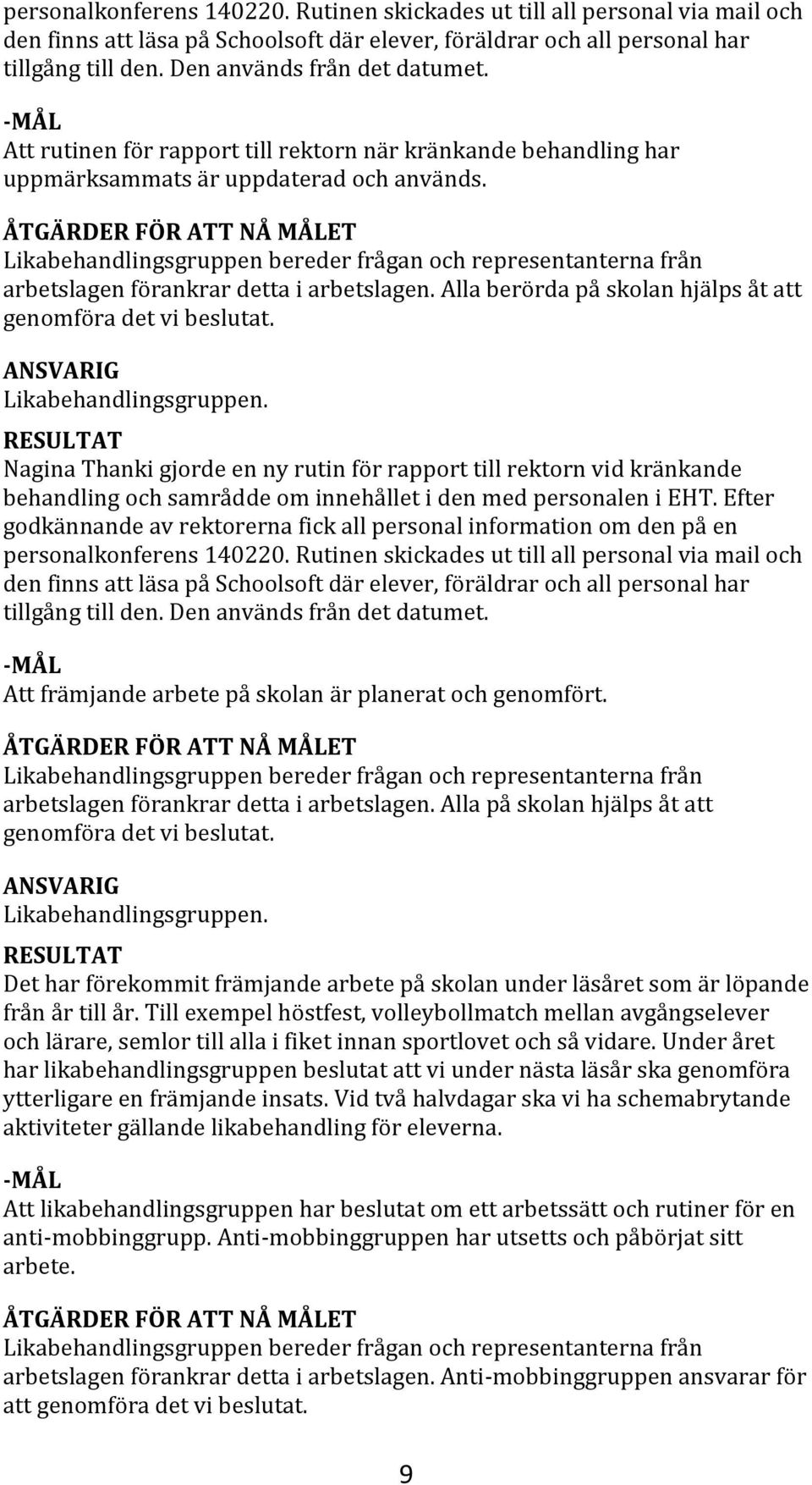 Likabehandlingsgruppen bereder frågan och representanterna från arbetslagen förankrar detta i arbetslagen. Alla berörda på skolan hjälps åt att genomföra det vi beslutat. Likabehandlingsgruppen.