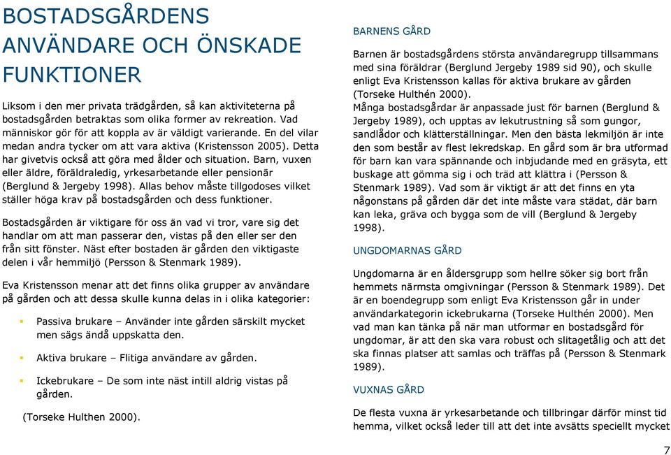 Barn, vuxen eller äldre, föräldraledig, yrkesarbetande eller pensionär (Berglund & Jergeby 1998). Allas behov måste tillgodoses vilket ställer höga krav på bostadsgården och dess funktioner.