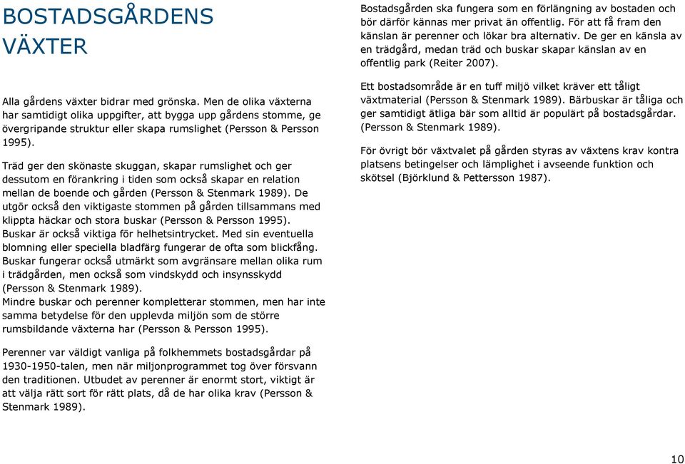 Träd ger den skönaste skuggan, skapar rumslighet och ger dessutom en förankring i tiden som också skapar en relation mellan de boende och gården (Persson & Stenmark 1989).