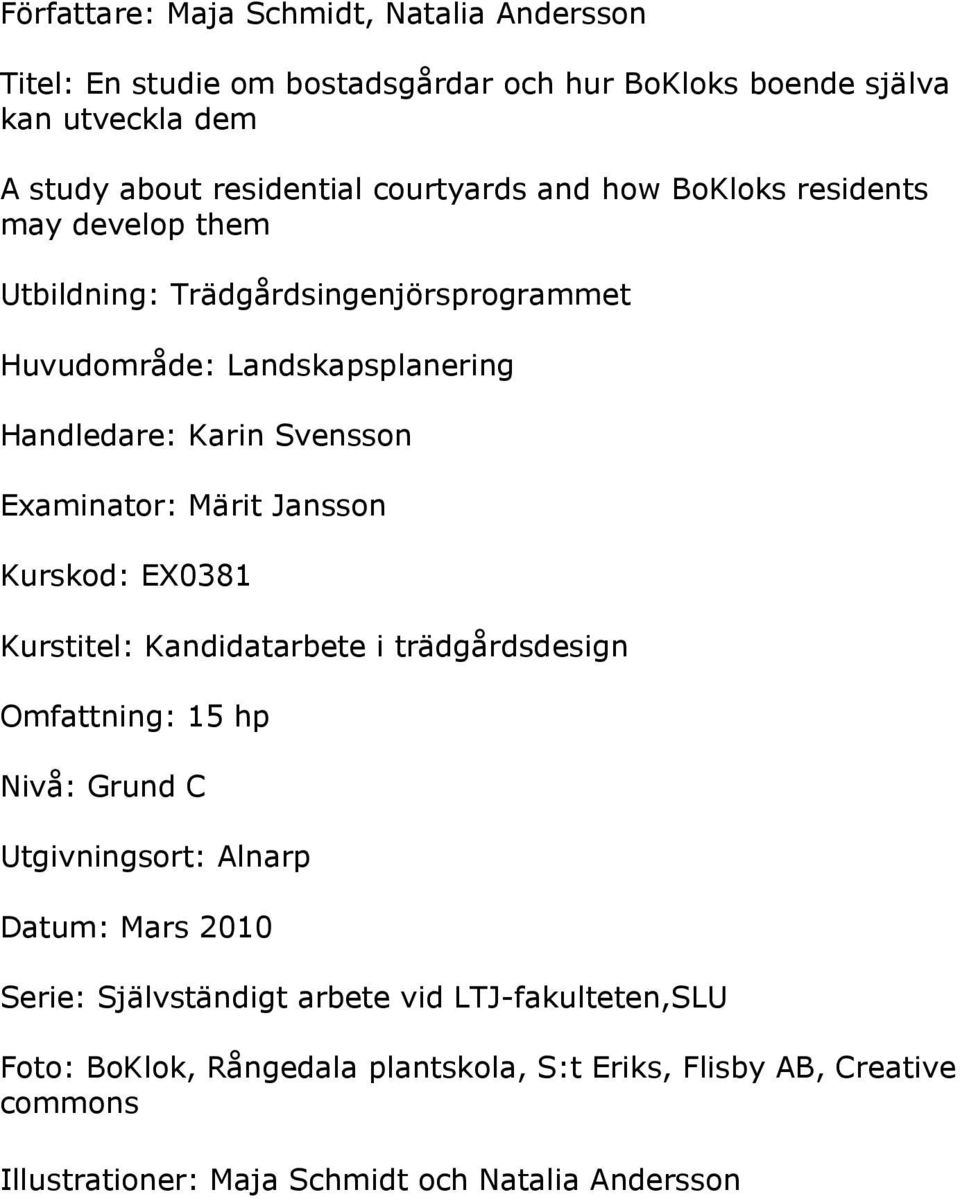 Examinator: Märit Jansson Kurskod: EX0381 Kurstitel: Kandidatarbete i trädgårdsdesign Omfattning: 15 hp Nivå: Grund C Utgivningsort: Alnarp Datum: Mars 2010